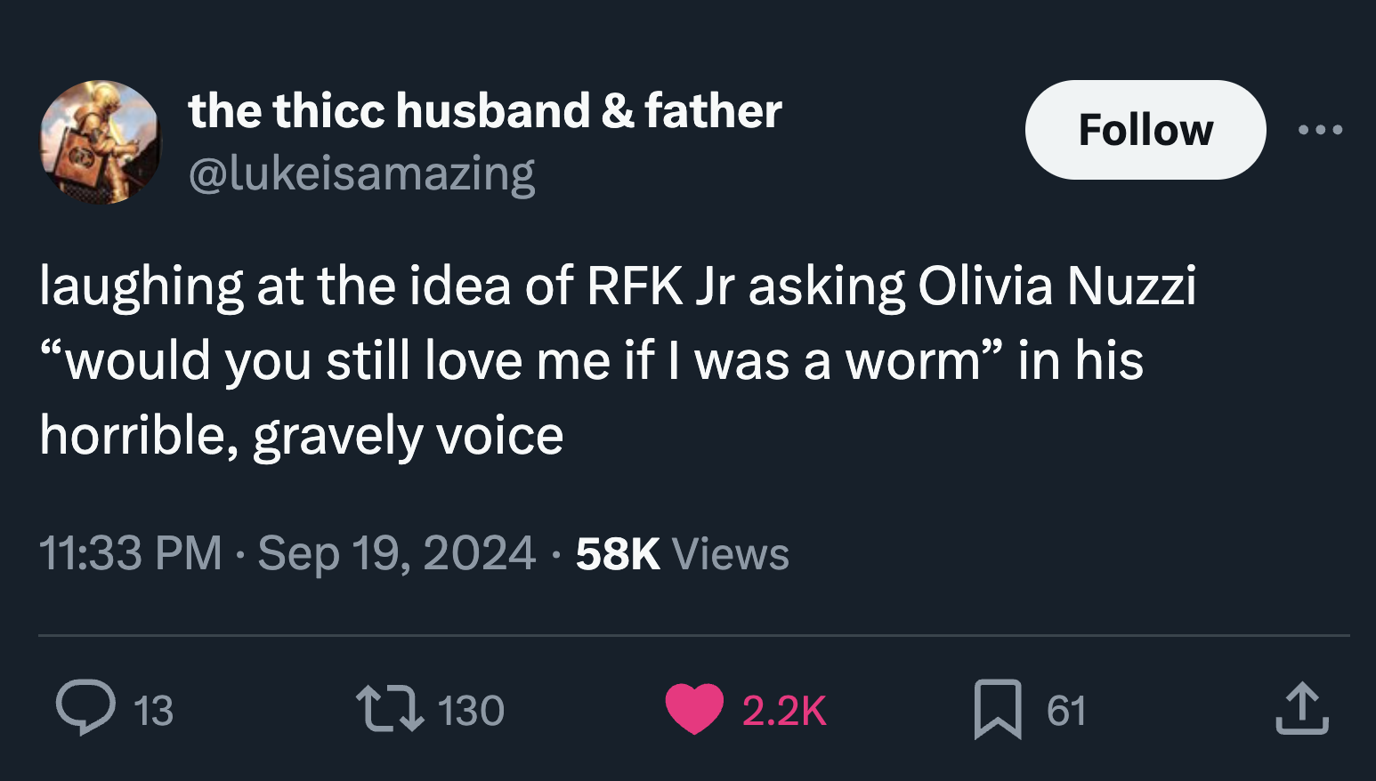 screenshot - the thicc husband & father laughing at the idea of Rfk Jr asking Olivia Nuzzi "would you still love me if I was a worm" in his horrible, gravely voice 58K Views 13 130 61